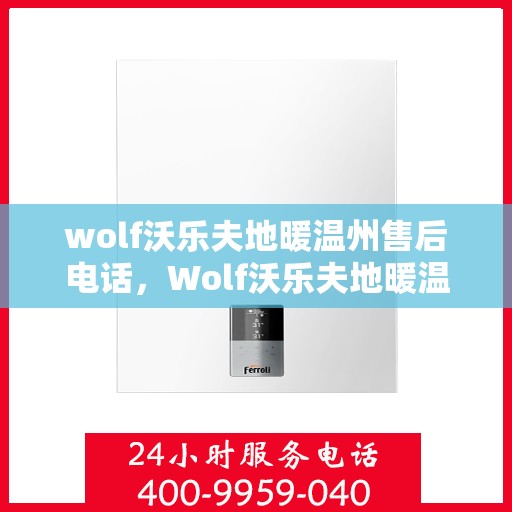 wolf沃乐夫地暖温州售后电话，Wolf沃乐夫地暖温州售后服务热线及联系方式