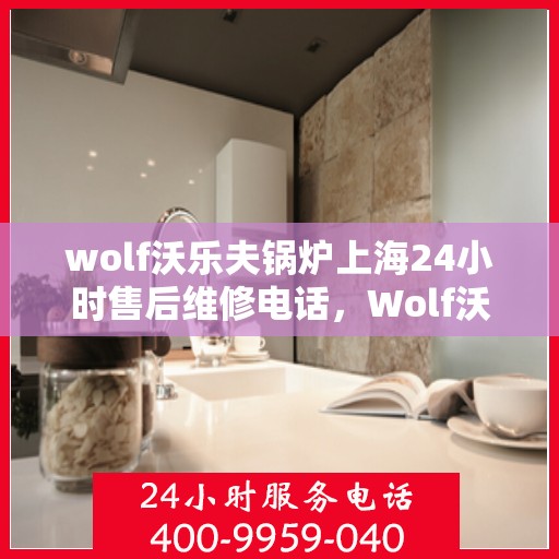 wolf沃乐夫锅炉上海24小时售后维修电话，Wolf沃乐夫锅炉上海全天候售后维修服务热线公布，24小时无忧保障