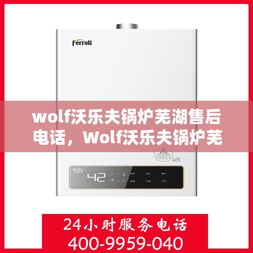 wolf沃乐夫锅炉芜湖售后电话，Wolf沃乐夫锅炉芜湖售后服务热线及联系方式