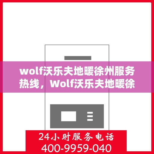 wolf沃乐夫地暖徐州服务热线，Wolf沃乐夫地暖徐州服务热线，专业温暖，一触即达