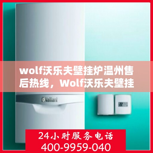 wolf沃乐夫壁挂炉温州售后热线，Wolf沃乐夫壁挂炉温州售后服务中心热线公布