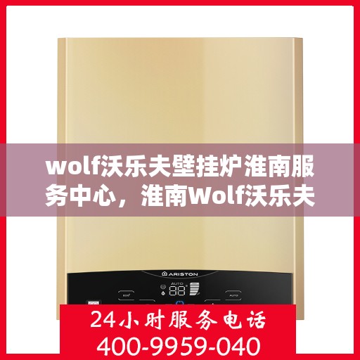 wolf沃乐夫壁挂炉淮南服务中心，淮南Wolf沃乐夫壁挂炉专业服务中心