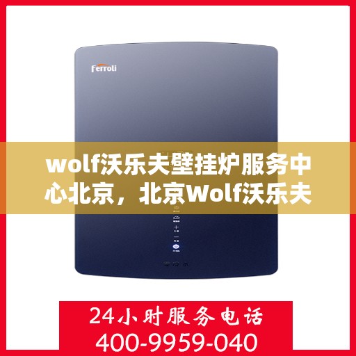 wolf沃乐夫壁挂炉服务中心北京，北京Wolf沃乐夫壁挂炉专业服务中心