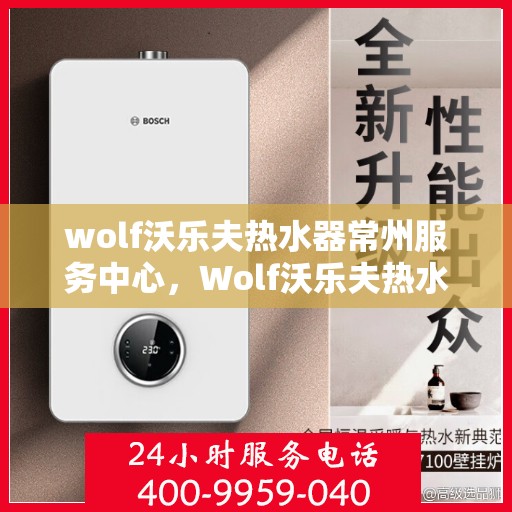 wolf沃乐夫热水器常州服务中心，Wolf沃乐夫热水器常州专业服务中心