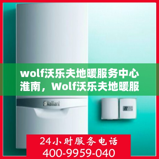 wolf沃乐夫地暖服务中心淮南，Wolf沃乐夫地暖服务中心，淮南专业供暖解决方案