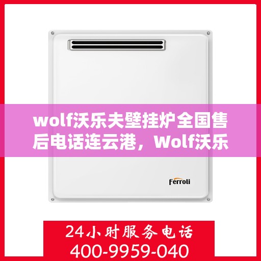 wolf沃乐夫壁挂炉全国售后电话连云港，Wolf沃乐夫壁挂炉连云港售后电话及维修服务全解析