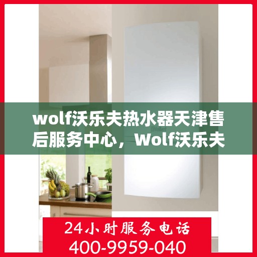 wolf沃乐夫热水器天津售后服务中心，Wolf沃乐夫热水器天津售后服务中心，专业维修，贴心服务