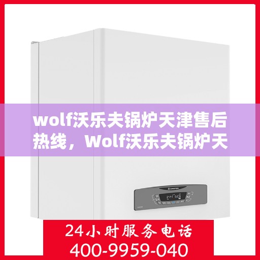 wolf沃乐夫锅炉天津售后热线，Wolf沃乐夫锅炉天津售后热线，专业维修与保养服务
