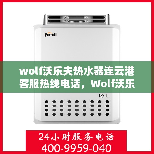 wolf沃乐夫热水器连云港客服热线电话，Wolf沃乐夫热水器连云港客服热线电话及售后服务解析