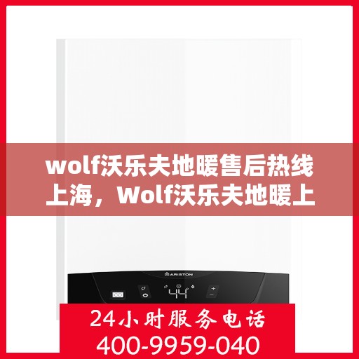 wolf沃乐夫地暖售后热线上海，Wolf沃乐夫地暖上海售后热线专业服务，让您温暖无忧