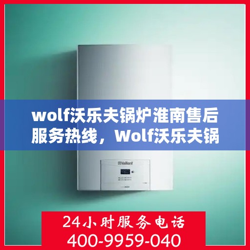 wolf沃乐夫锅炉淮南售后服务热线，Wolf沃乐夫锅炉淮南售后服务热线，专业解决您的锅炉问题