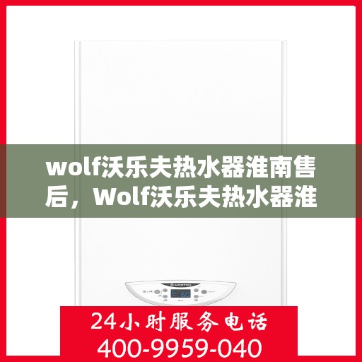 wolf沃乐夫热水器淮南售后，Wolf沃乐夫热水器淮南专业售后维修服务指南