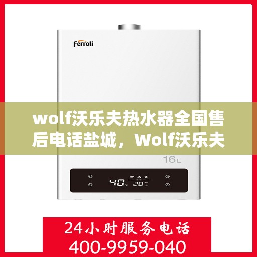 wolf沃乐夫热水器全国售后电话盐城，Wolf沃乐夫热水器盐城售后电话及全国售后服务一览