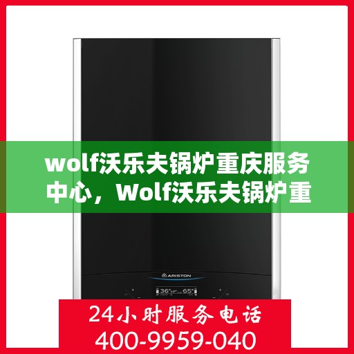wolf沃乐夫锅炉重庆服务中心，Wolf沃乐夫锅炉重庆专业服务中心