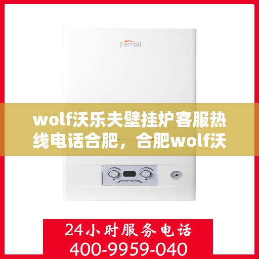 wolf沃乐夫壁挂炉客服热线电话合肥，合肥wolf沃乐夫壁挂炉客服热线电话及售后服务解析