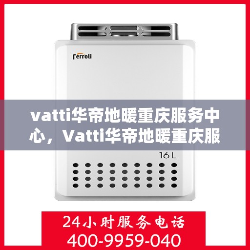 vatti华帝地暖重庆服务中心，Vatti华帝地暖重庆服务中心，专业温暖您的生活