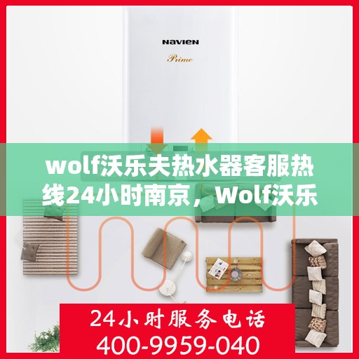wolf沃乐夫热水器客服热线24小时南京，Wolf沃乐夫热水器南京24小时客服热线全攻略