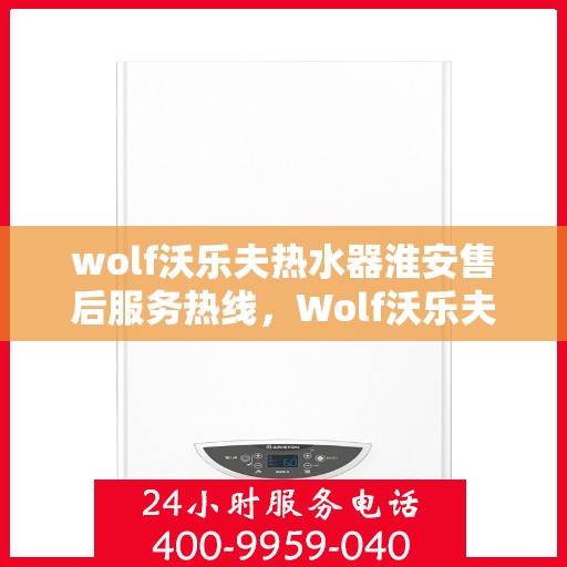 wolf沃乐夫热水器淮安售后服务热线，Wolf沃乐夫热水器淮安售后服务热线，专业团队，贴心服务