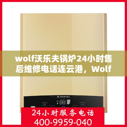 wolf沃乐夫锅炉24小时售后维修电话连云港，Wolf沃乐夫锅炉连云港全天候售后维修服务热线