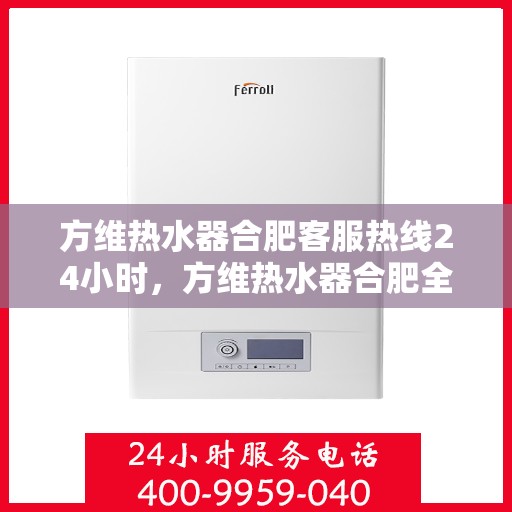方维热水器合肥客服热线24小时，方维热水器合肥全天候客服热线，温暖服务不打烊