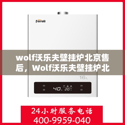 wolf沃乐夫壁挂炉北京售后，Wolf沃乐夫壁挂炉北京专业售后服务指南