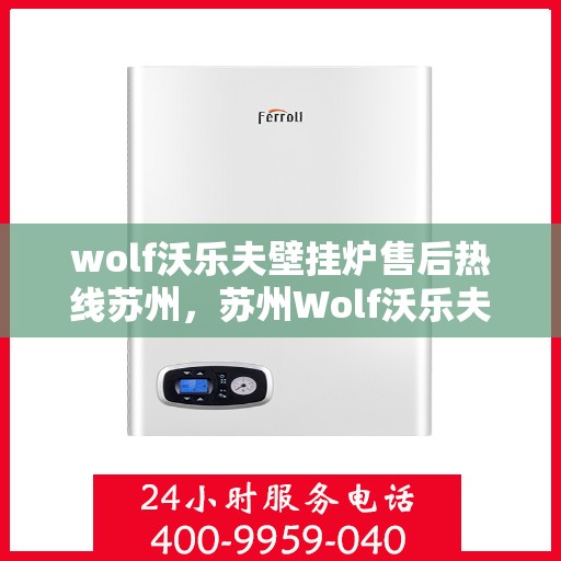 wolf沃乐夫壁挂炉售后热线苏州，苏州Wolf沃乐夫壁挂炉售后热线及服务指南