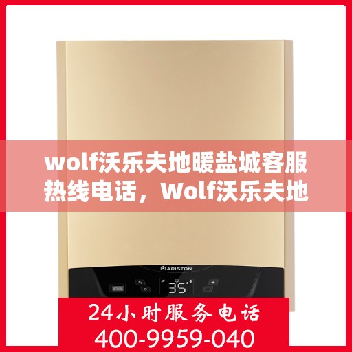 wolf沃乐夫地暖盐城客服热线电话，Wolf沃乐夫地暖盐城客服热线全攻略，解决您的温暖问题