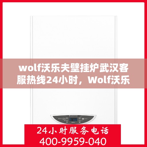 wolf沃乐夫壁挂炉武汉客服热线24小时，Wolf沃乐夫壁挂炉武汉全天候客服热线，温暖服务不打烊
