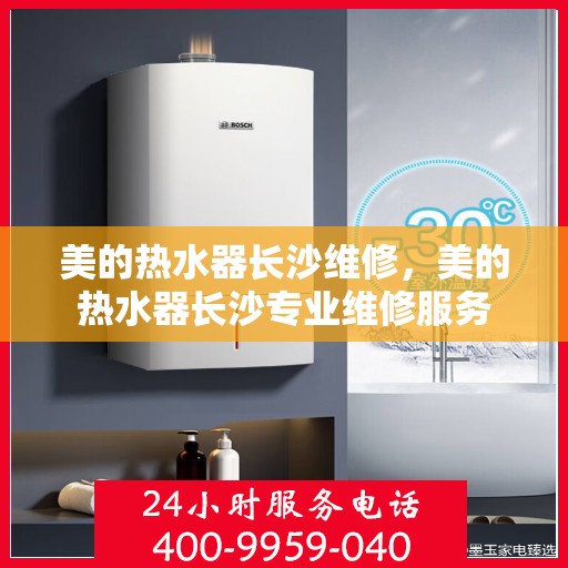 美的热水器长沙维修，美的热水器长沙专业维修服务