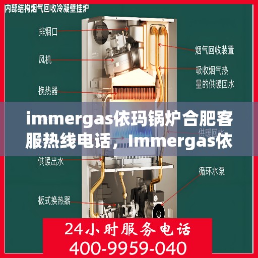 immergas依玛锅炉合肥客服热线电话，Immergas依玛锅炉合肥客服热线全攻略，专业解答，贴心服务