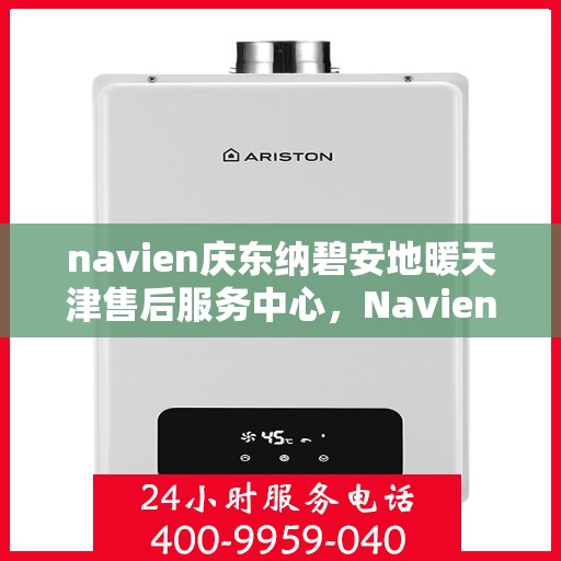 navien庆东纳碧安地暖天津售后服务中心，Navien庆东纳碧安地暖天津售后服务中心，专业维修，贴心服务