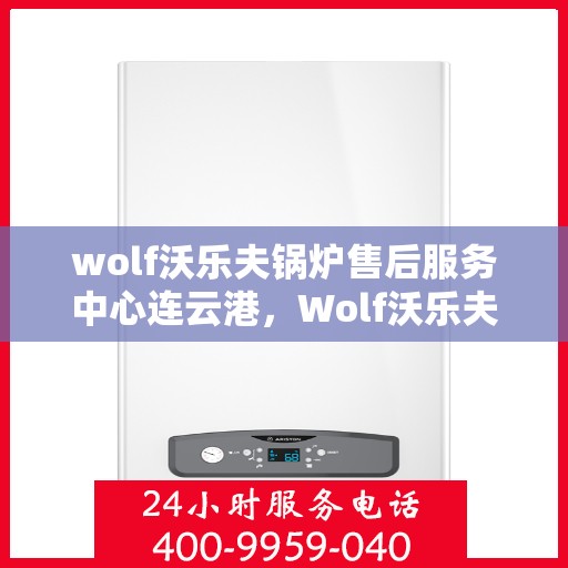 wolf沃乐夫锅炉售后服务中心连云港，Wolf沃乐夫锅炉连云港售后服务中心，专业维修与优质服务