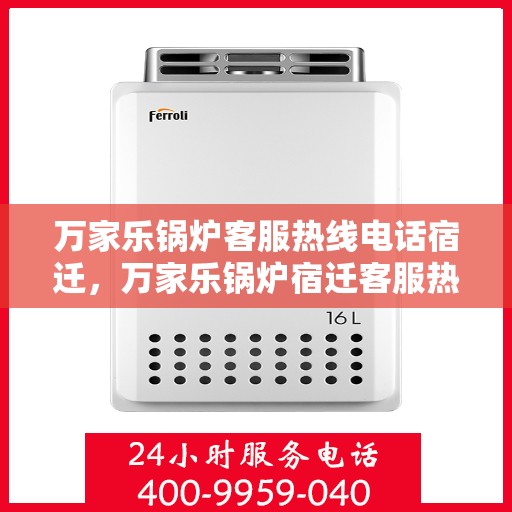 万家乐锅炉客服热线电话宿迁，万家乐锅炉宿迁客服热线电话全解析