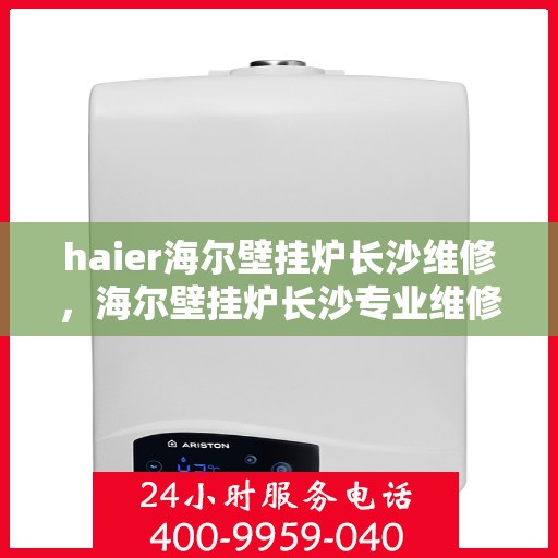 haier海尔壁挂炉长沙维修，海尔壁挂炉长沙专业维修服务