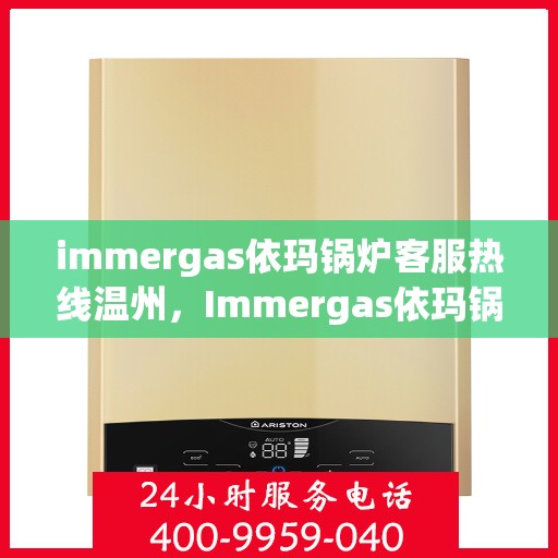 immergas依玛锅炉客服热线温州，Immergas依玛锅炉温州客服热线全攻略