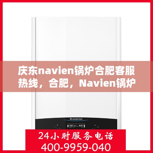 庆东navien锅炉合肥客服热线，合肥，Navien锅炉庆东客服热线，专业解答您的热力需求问题