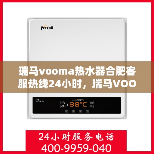 瑞马vooma热水器合肥客服热线24小时，瑞马VOOM热水器合肥全天候客服热线，贴心服务不打烊