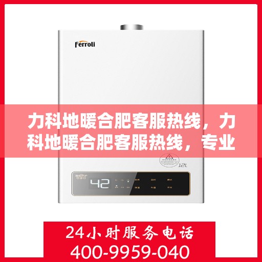 力科地暖合肥客服热线，力科地暖合肥客服热线，专业解答，温暖您的生活
