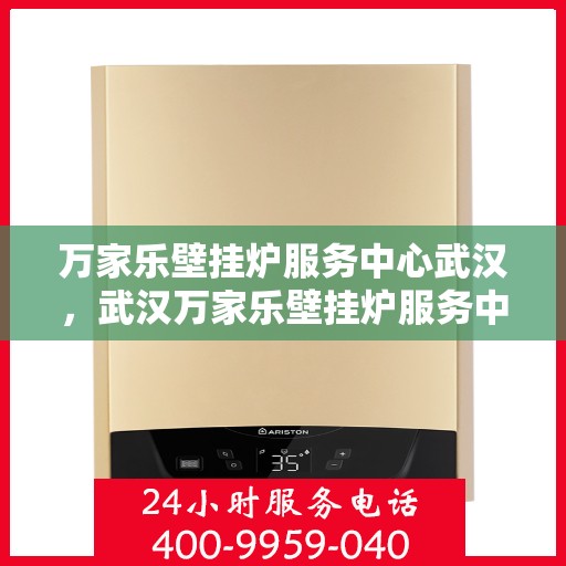 万家乐壁挂炉服务中心武汉，武汉万家乐壁挂炉服务中心，专业维修与保养一站式解决