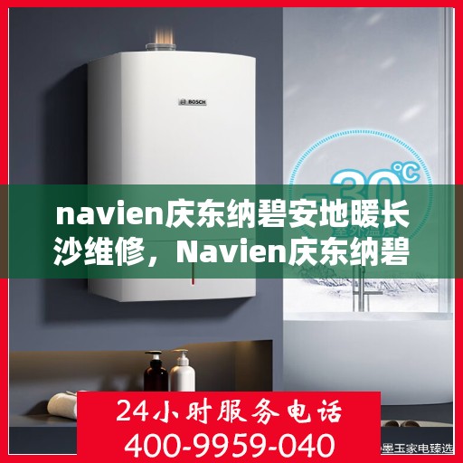 navien庆东纳碧安地暖长沙维修，Navien庆东纳碧安地暖长沙专业维修服务