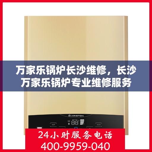 万家乐锅炉长沙维修，长沙万家乐锅炉专业维修服务