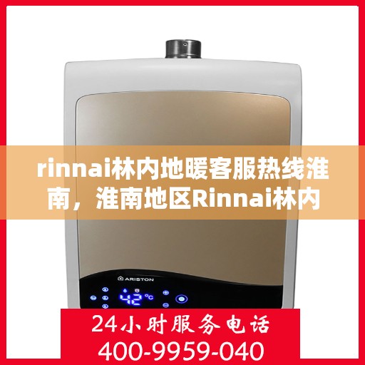 rinnai林内地暖客服热线淮南，淮南地区Rinnai林内地暖客服热线全攻略