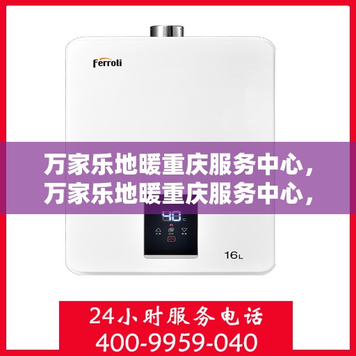 万家乐地暖重庆服务中心，万家乐地暖重庆服务中心，专业品质，温暖您的生活