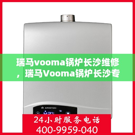 瑞马vooma锅炉长沙维修，瑞马Vooma锅炉长沙专业维修服务