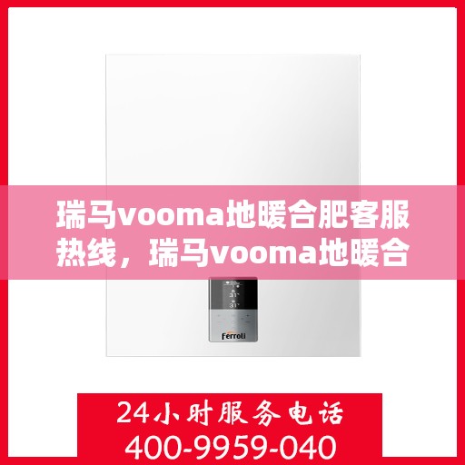 瑞马vooma地暖合肥客服热线，瑞马vooma地暖合肥客服热线，专业温暖服务，为您解答疑惑！