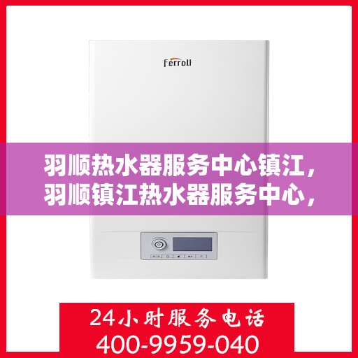 羽顺热水器服务中心镇江，羽顺镇江热水器服务中心，专业维修与保养一站式解决