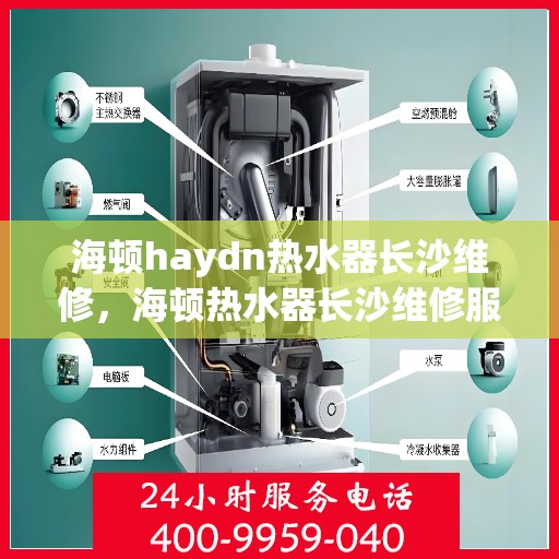 海顿haydn热水器长沙维修，海顿热水器长沙维修服务解析