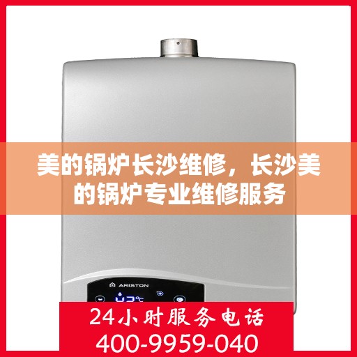 美的锅炉长沙维修，长沙美的锅炉专业维修服务