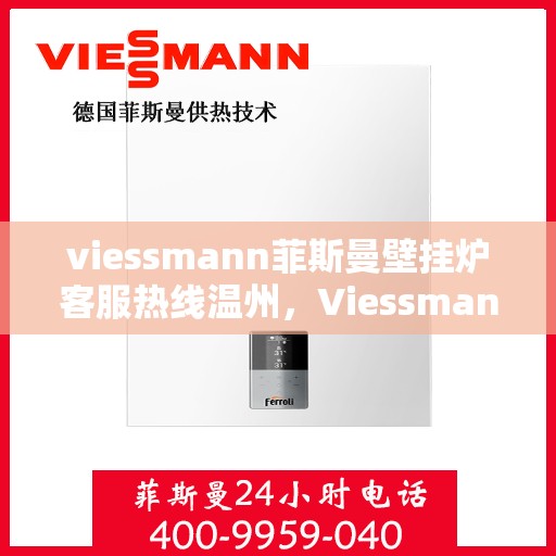 viessmann菲斯曼壁挂炉客服热线温州，Viessmann菲斯曼壁挂炉温州客服热线全攻略