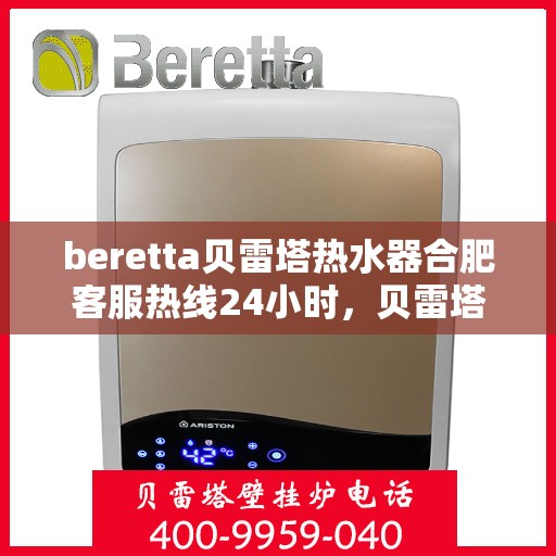 beretta贝雷塔热水器合肥客服热线24小时，贝雷塔热水器合肥客服热线全天候服务，温暖您的每一刻
